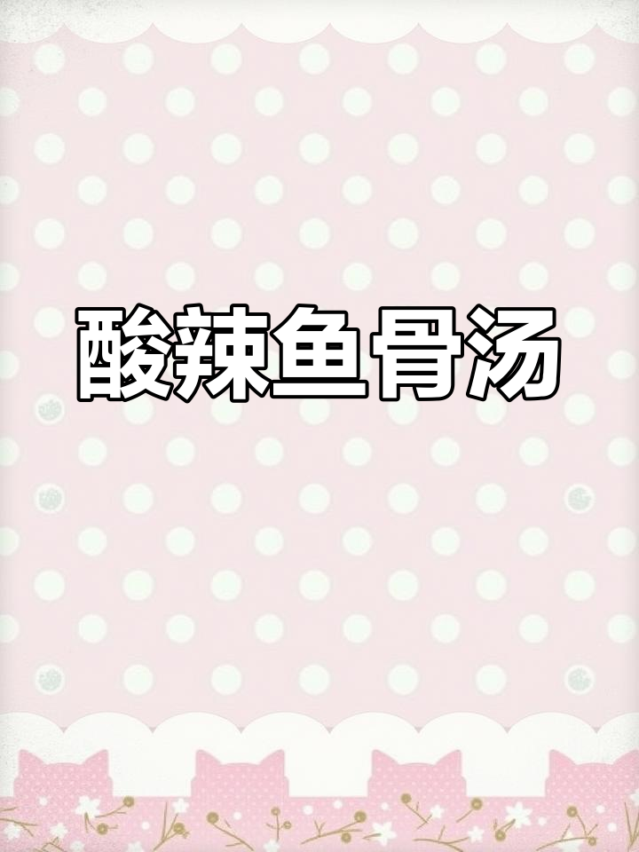 酸辣鱼骨汤,简单又开胃的夏日美味