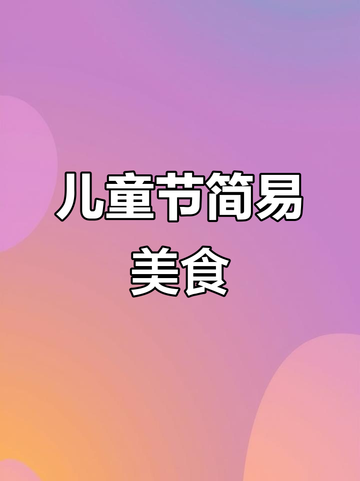 六一儿童节,简单美食为宝贝带来快乐