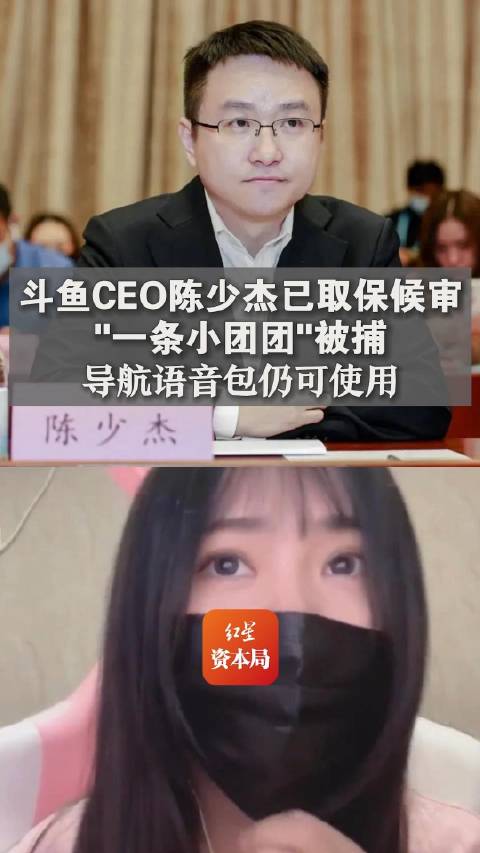 「斗鱼CEO陈少杰已取保候审,一条小团团确认被捕,导航语音包仍可使用」从知情人士处获悉,斗