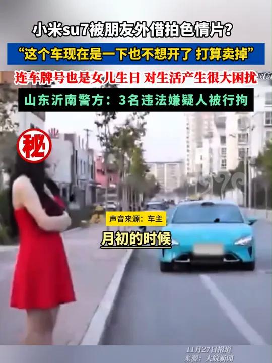小米su7被外借拍色情片?车主:这个车是一下也不想开了。山东沂南警方称3名违法嫌疑人被行拘