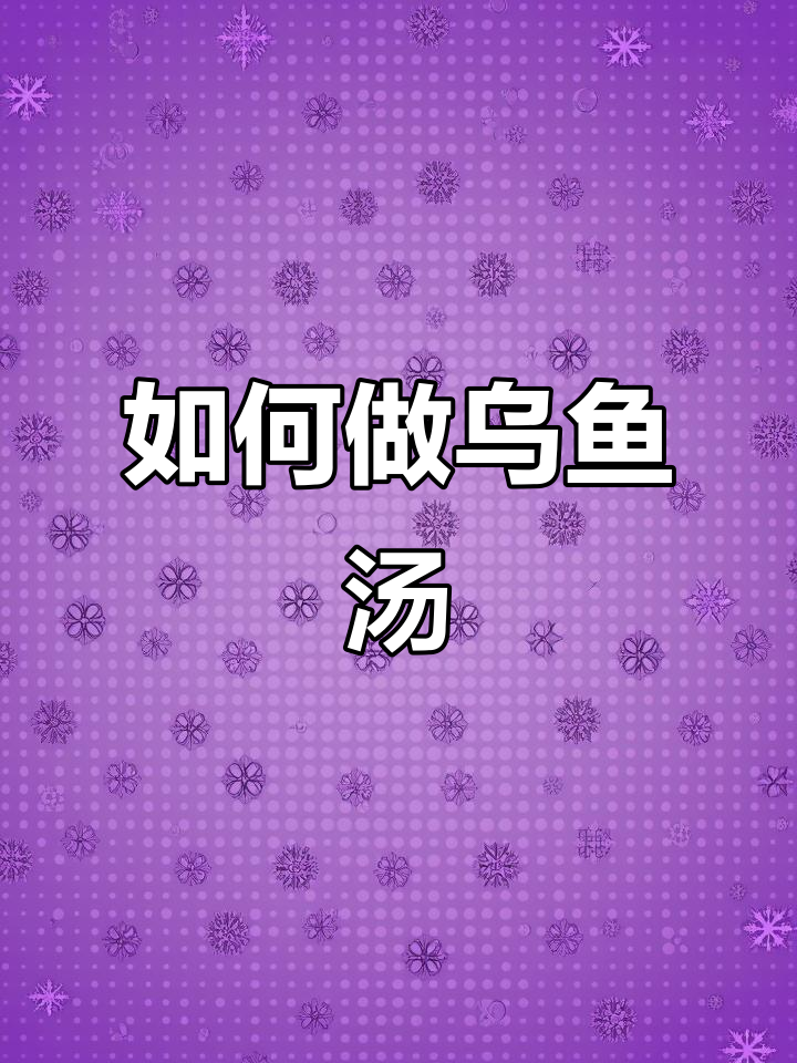 乌鱼汤做法全攻略,简单又美味