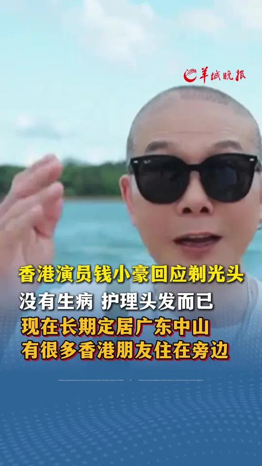 香港演员钱小豪回应剃光头:没有生病,护理一下而已,现在长期定居广东中山,有很多香港朋友住在