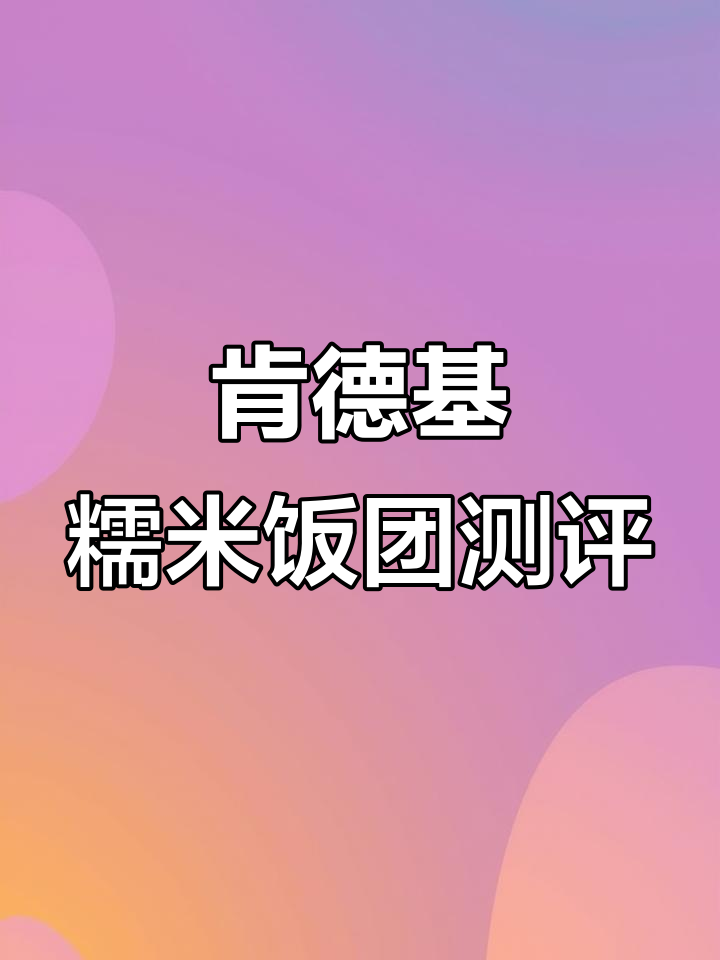 肯德基糯米饭团香甜有嚼劲,但糍粑不建议尝试