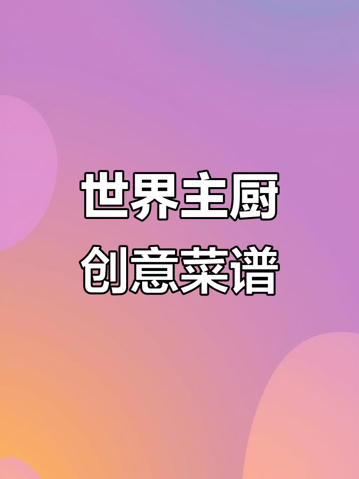 七日世界主厨创意食谱大揭秘,轻松做出顶级美味