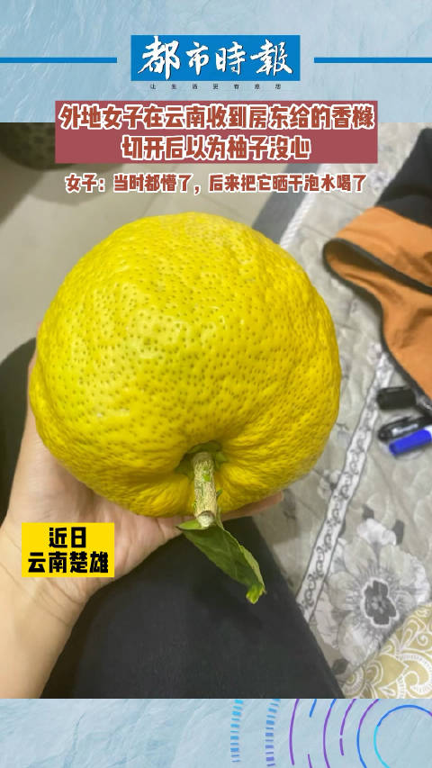 「当重庆女子收到房东给的香橼:误以为是柚子,切开后没心」近日,云南楚雄,一重庆女子在云南收
