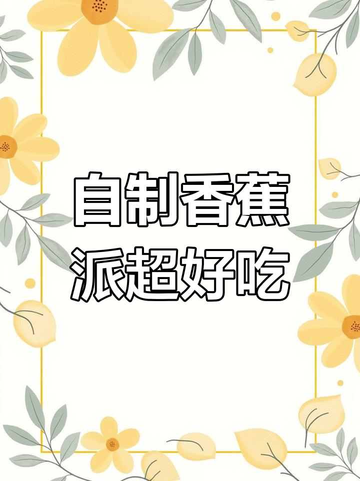 在家做香蕉派,翠花吃了停不下来!这道菜有妈妈的味道