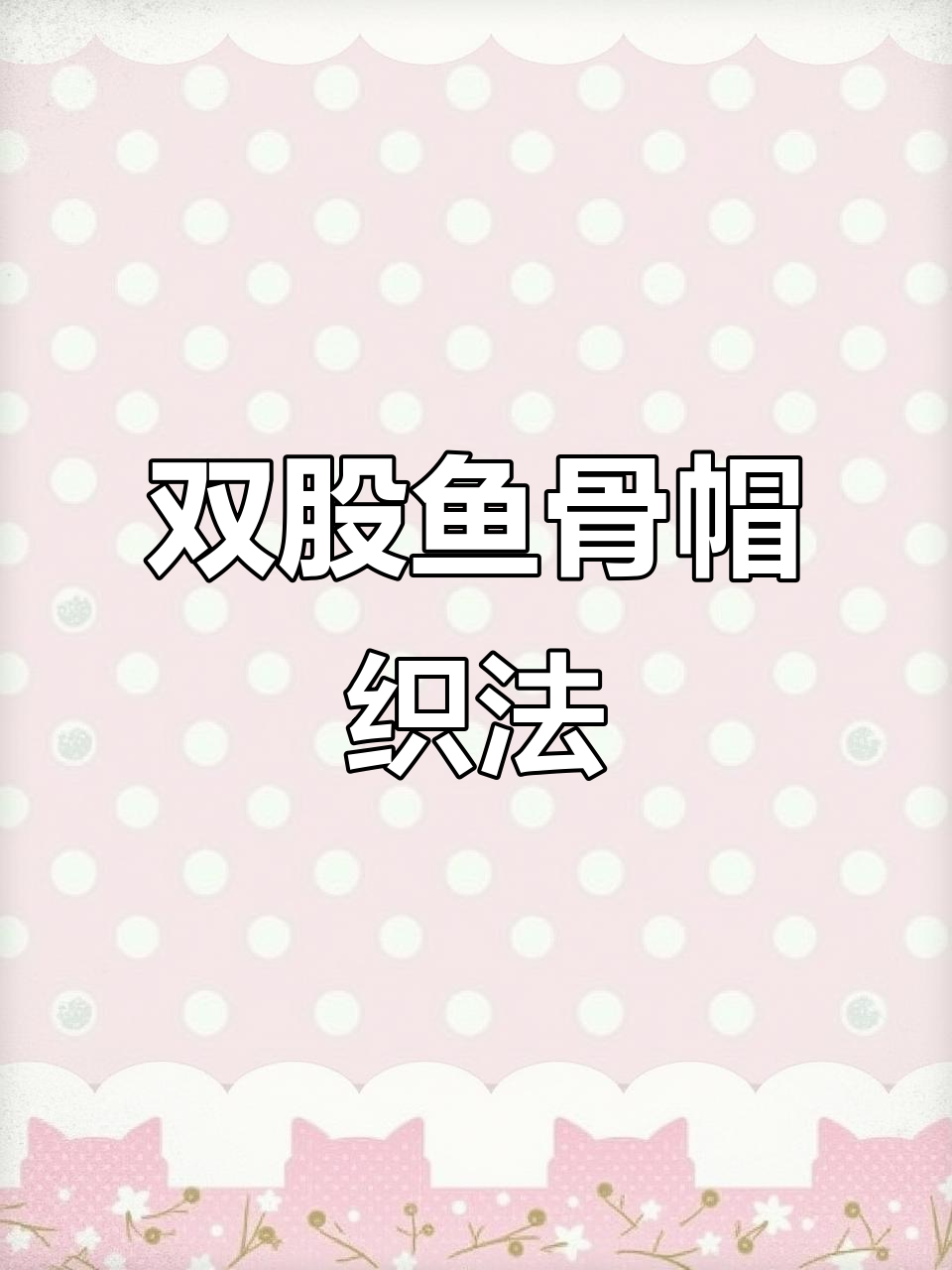 鱼骨针帽子编织教程,双股线与竹针搭配技巧