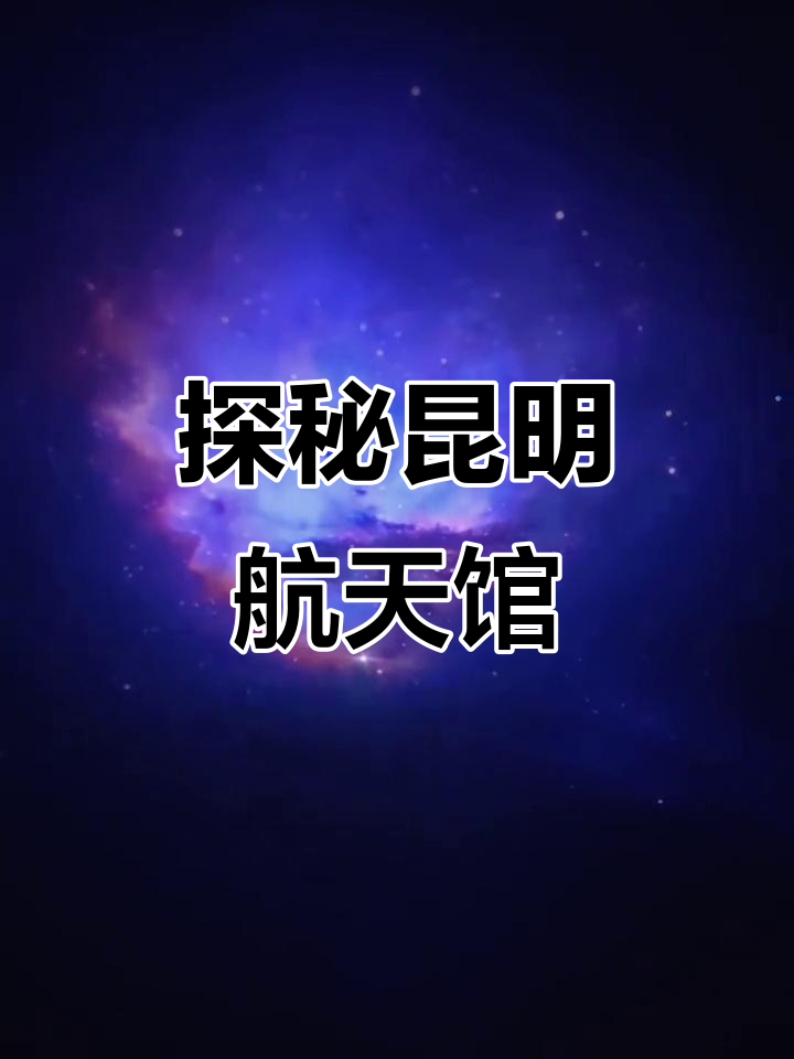 昆明航天科普馆:穿越时空,探索宇宙与生命的奥秘