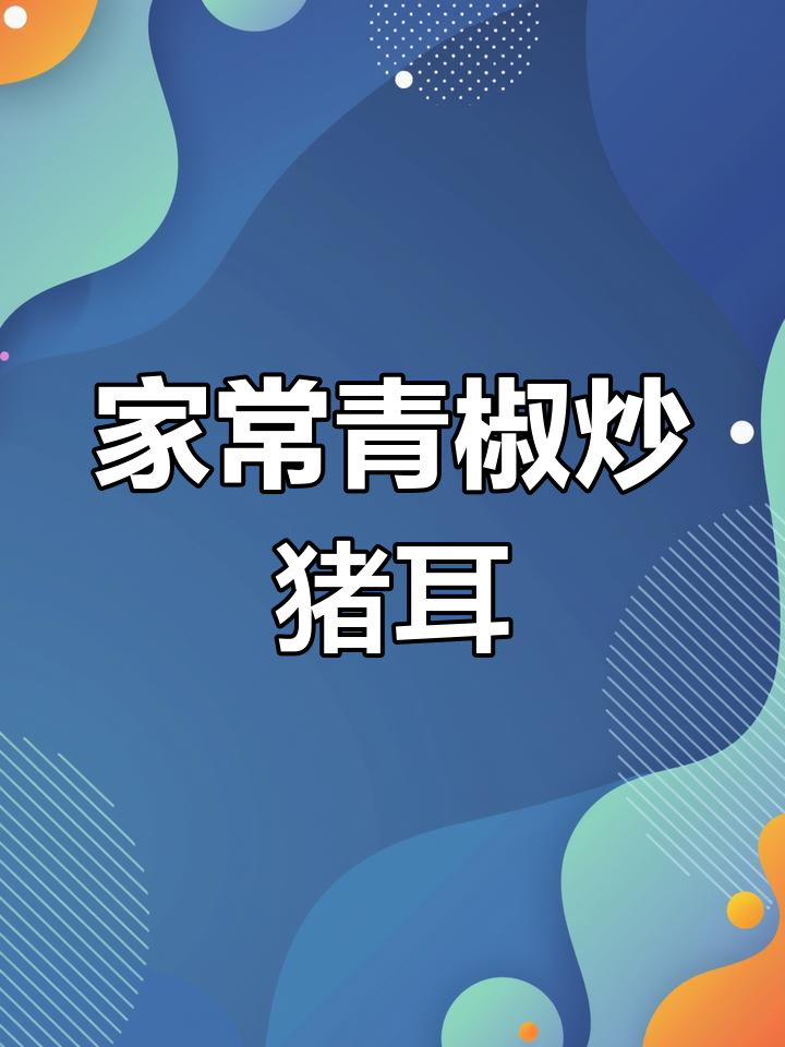 青椒炒猪耳,家常美味轻松做