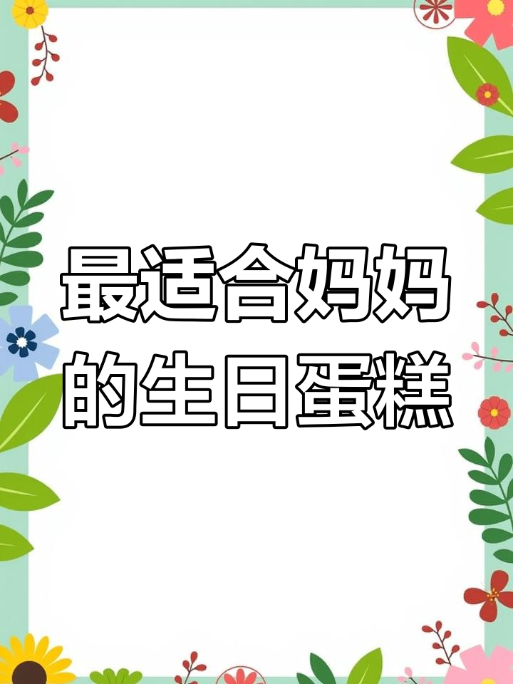 送妈妈生日蛋糕,选哪种最合适?浪漫、优雅还是热闹!