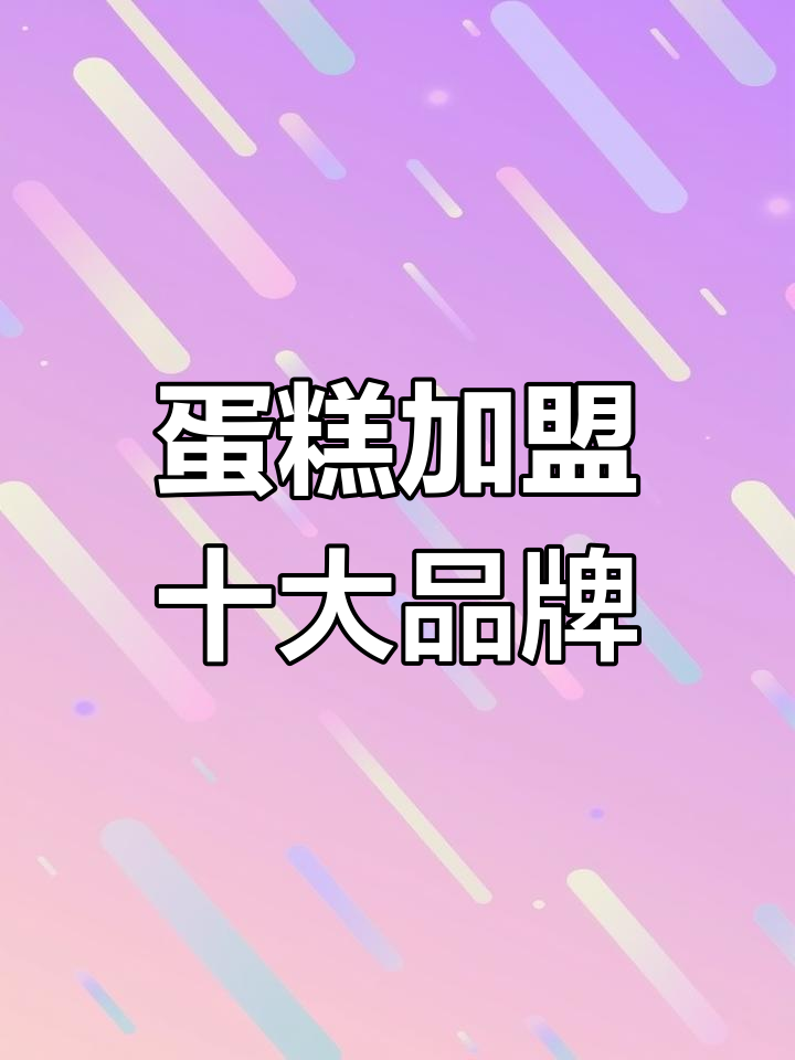 2023年蛋糕加盟品牌排行榜前十名