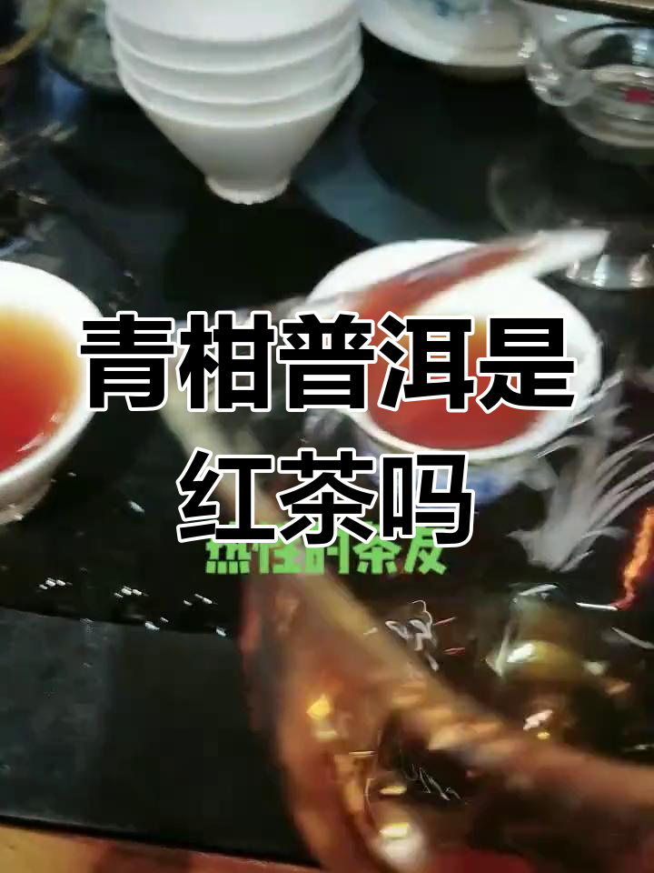 青柑普洱属于红茶还是绿茶?了解其性质与分类