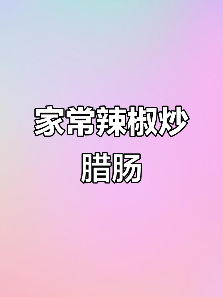 青椒炒腊肠,简单又美味!学会这道家常菜,轻松搞定晚餐