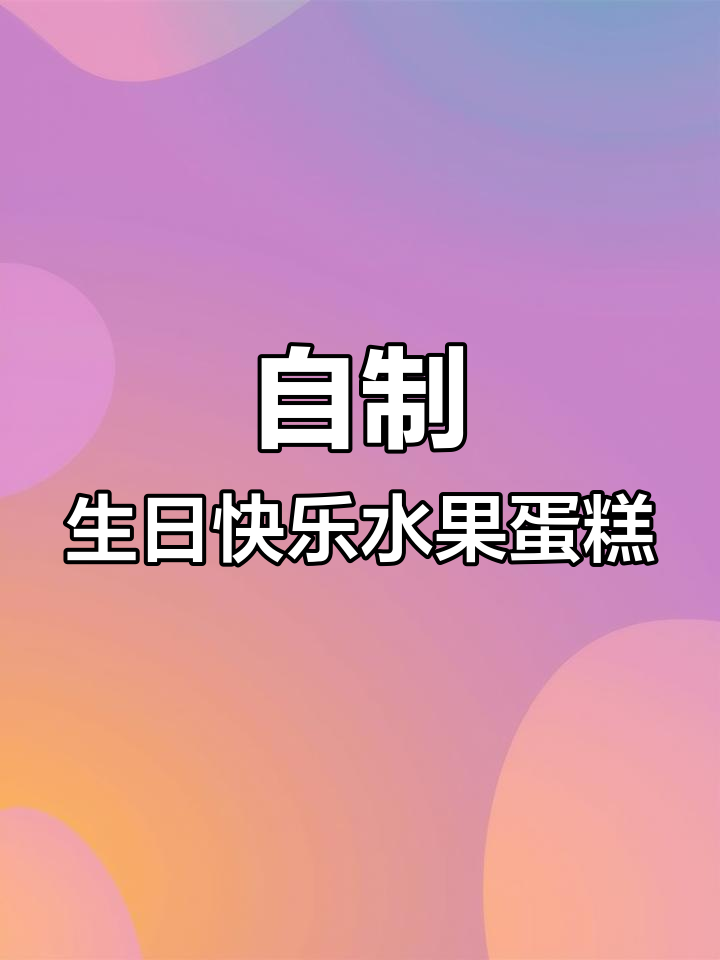 亲手做水果蛋糕,生日庆祝更有趣!