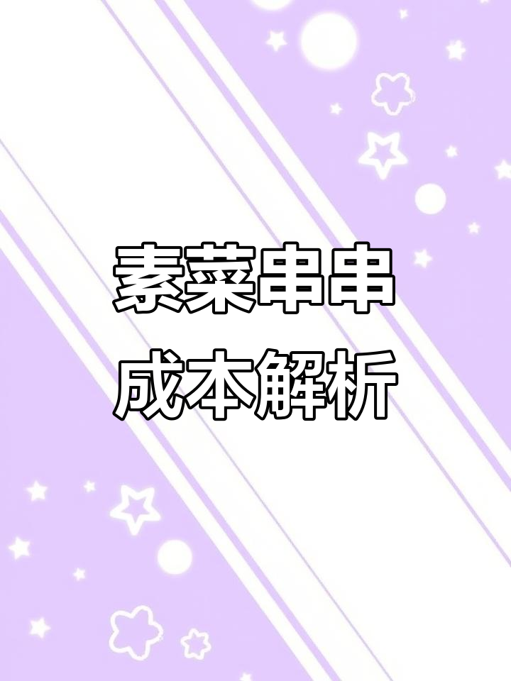 素菜串串利润揭秘:娃娃菜、金针菇等成本与售价分析