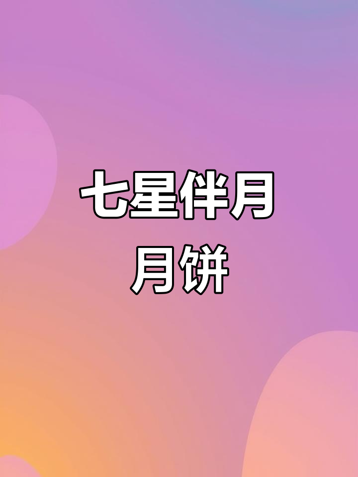 中秋送礼首选,七星伴月月饼,团圆时刻福气满满!