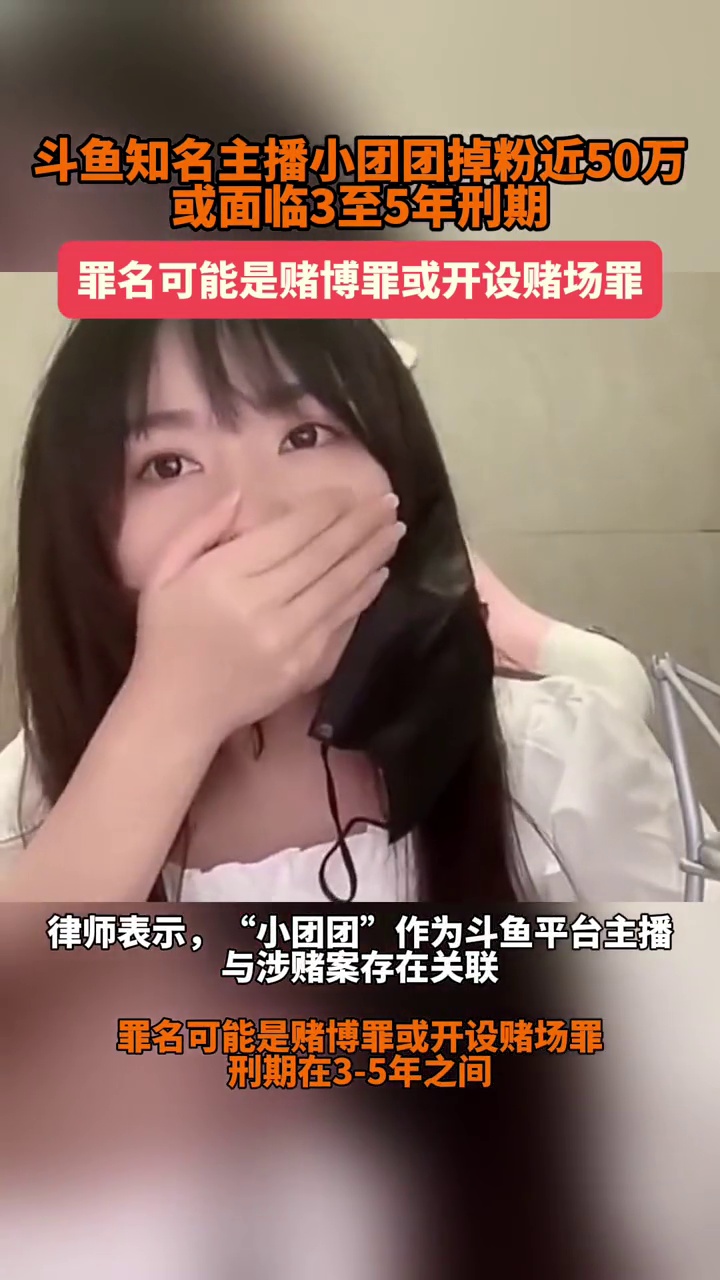 斗鱼主播“小团团”掉粉近50万,有律师称“小团团”或面临3至5年刑期