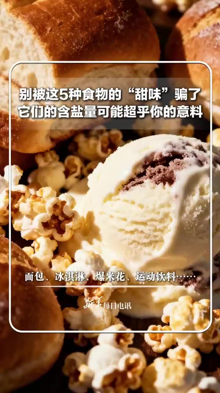 「视频」面包、冰淇淋、爆米花、运动饮料……别被这5种食物的“甜味”骗了 它们的含盐量可能超