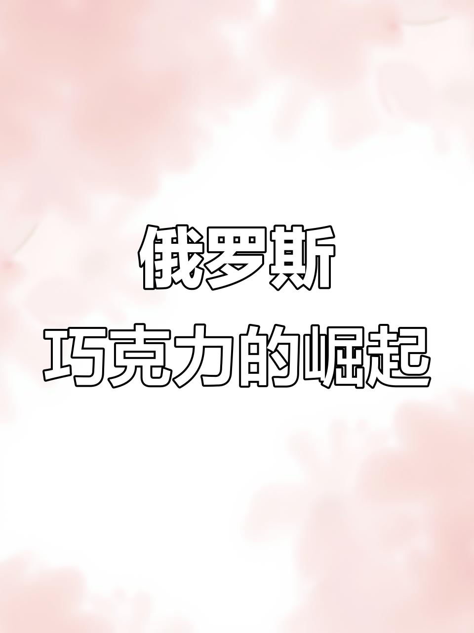 俄罗斯巧克力产业为何如此强大?从历史到品质的飞跃