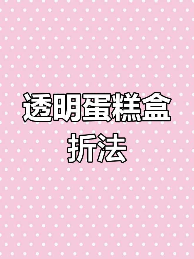 透明蛋糕盒折叠技巧,轻松搞定包装
