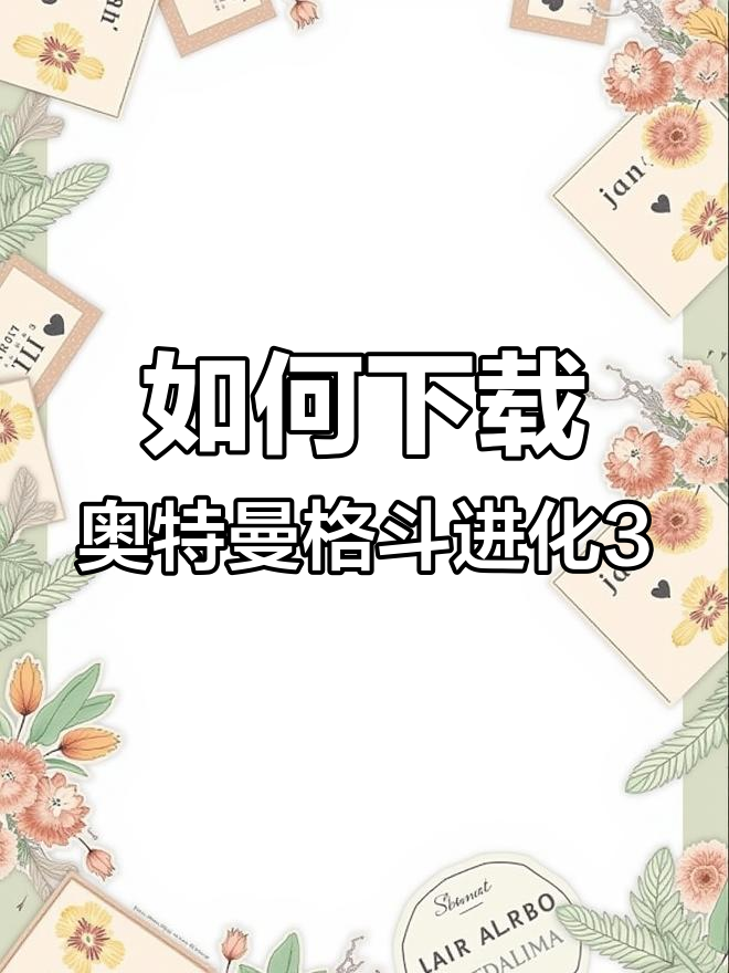 奥特曼格斗进化3手机版下载教程,怪兽对决等你挑战