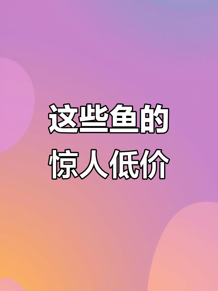 各种鱼的价格大揭秘,源头价格让你惊讶!