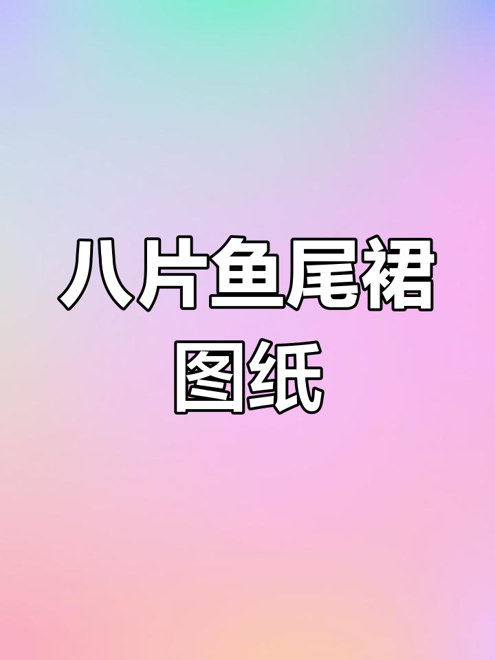 八片鱼尾裙图纸分享,适合不同身高的款式任你选