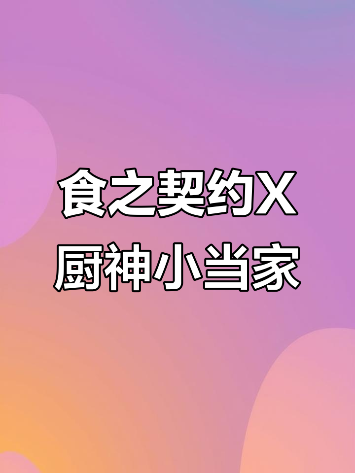 食之契约携手厨神小当家,带你一起挑战美食极限!