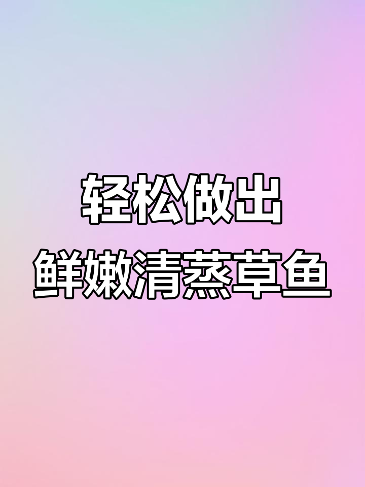 清蒸草鱼,简单又美味!教你做原汁原味清蒸草鱼