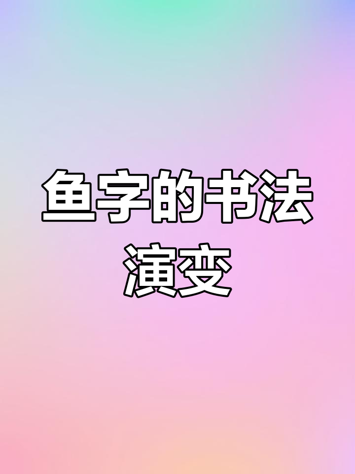 鱼字演变的七种书法风格,从甲骨文到行书的变迁