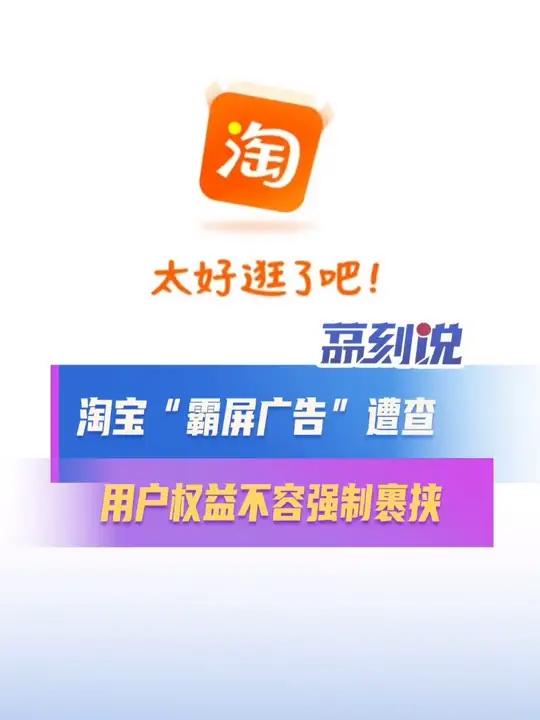 淘宝“霸屏广告”遭查:用户权益不容强制裹挟 “双11”临近,话题 官方称已对淘宝霸屏广告展