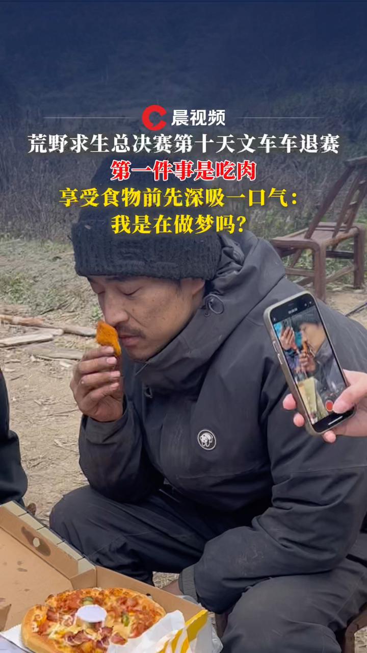 荒野求生总决赛第十天文车车退赛,第一件事是吃肉,享受食物前深吸气:我是在做梦吗?