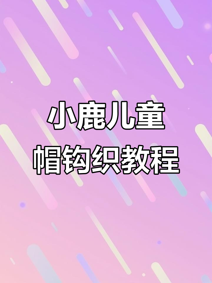 小鹿儿童帽编织教程:轻松学会这些技巧,打造个性帽子