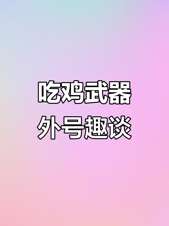 吃鸡武器外号大揭秘,这些奇葩名字背后竟然藏着有趣的故事