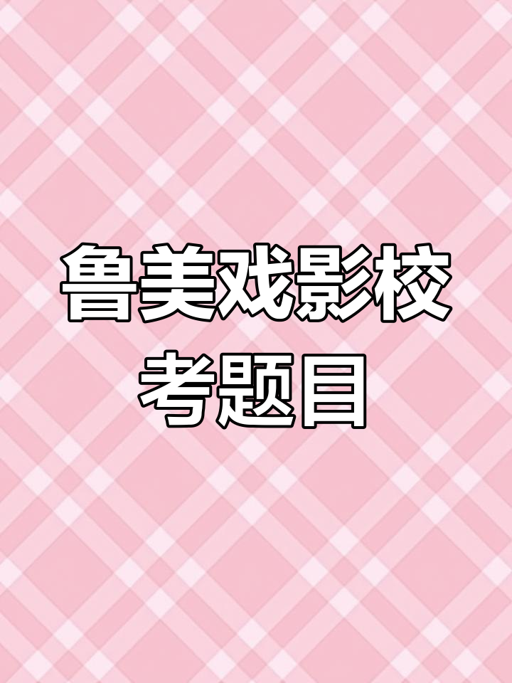鲁美戏剧影视专业校考新题,惊喜不断