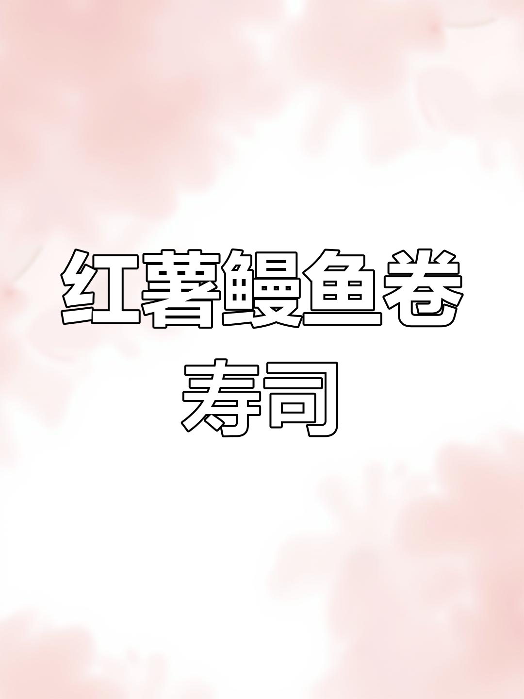 鳗鱼红薯卷寿司制作技巧,简单步骤教你做美味反卷