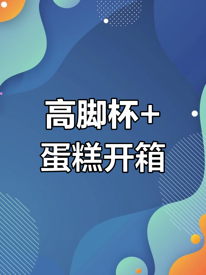 定制高脚杯与生日蛋糕开箱惊喜