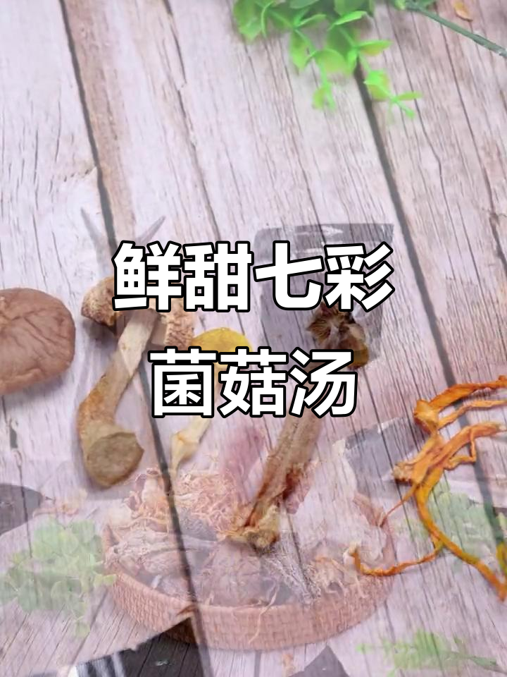 七彩菌菇汤,营养满满又美味,秋冬必备家庭煲汤