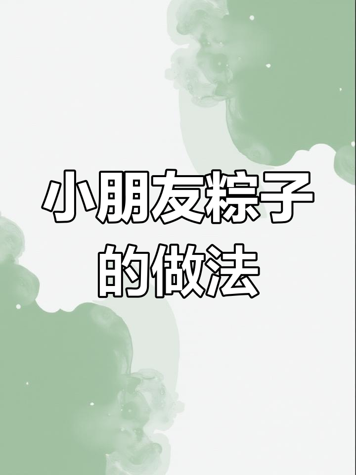 儿童节端午节双料福利,小朋友最爱的粽子做法大揭秘