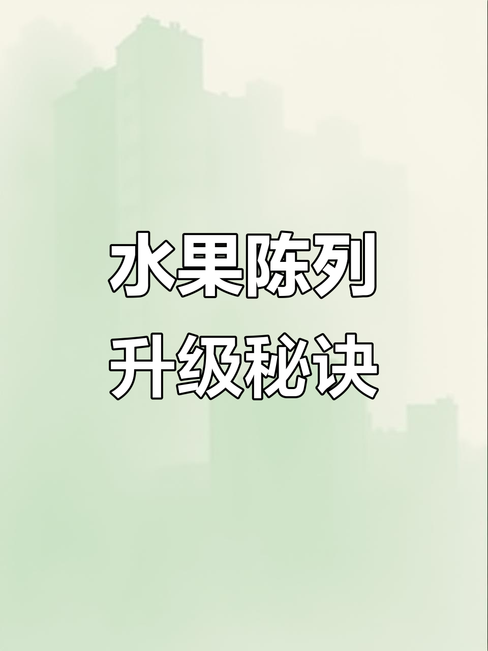 超市水果陈列技巧大揭秘,如何提升销量与品质