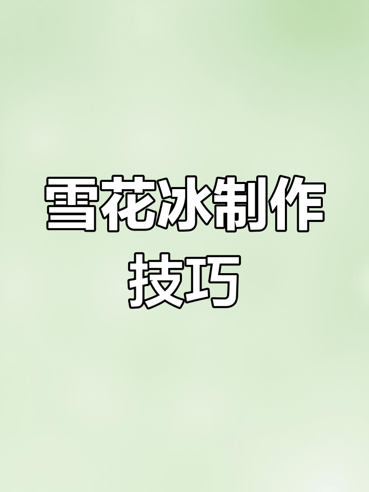 雪花冰制作全攻略,教你轻松做出不同形态的冰雪效果