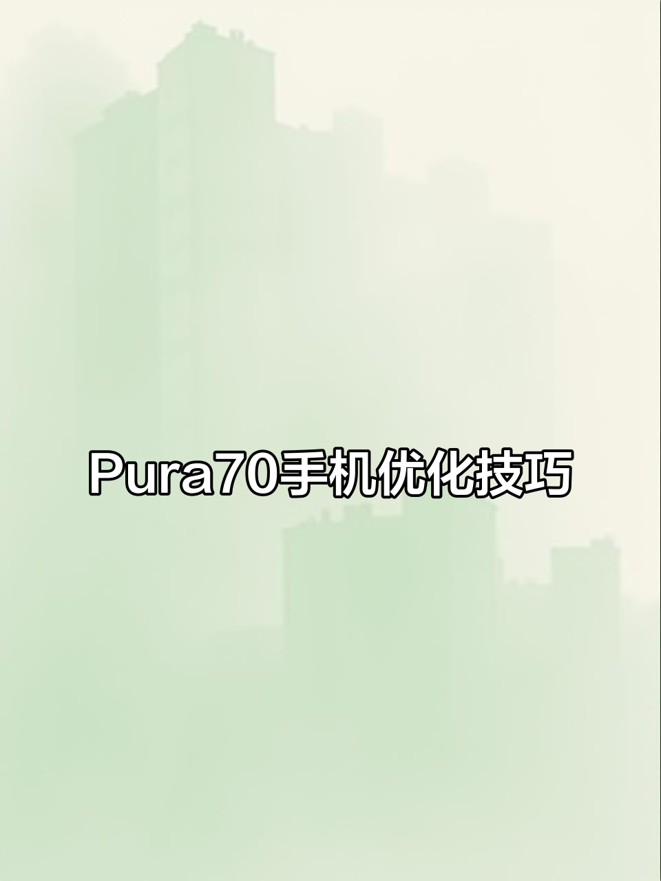 华为Pura70新机设置全攻略,省电又无广告