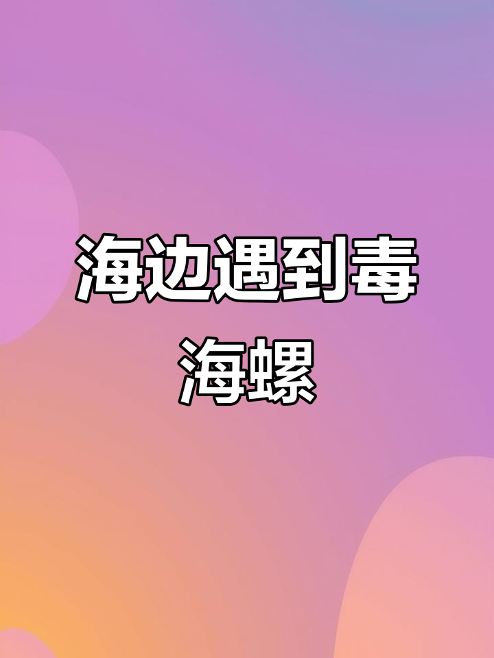 海滩捡海螺竟遇毒鸡心螺,触碰即中毒!