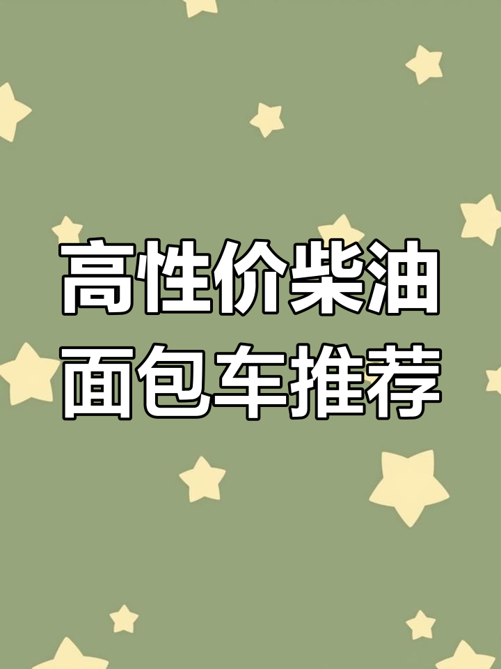预算不高如何选柴油面包车?这几款高性价比车型值得考虑