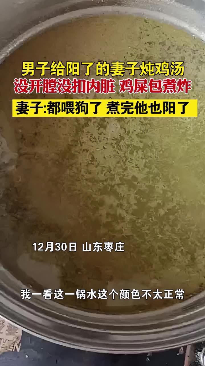 山东枣庄 男子给阳了的妻子炖鸡汤,没开膛没扣内脏 鸡屎包煮炸 妻子:都喂狗了 煮完他也阳了