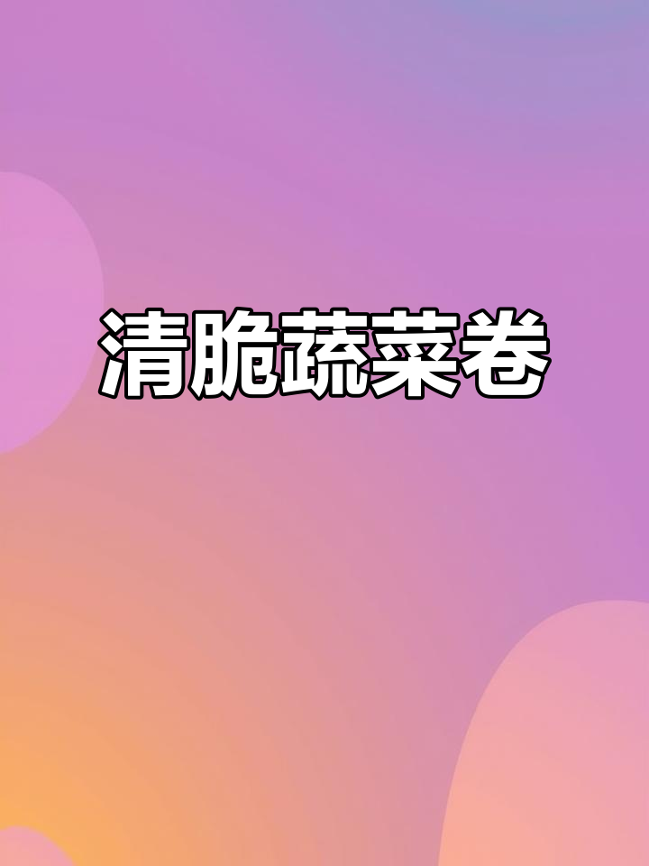 这款蔬菜卷,清爽可口,简单又无负担,正是季节的最佳选择