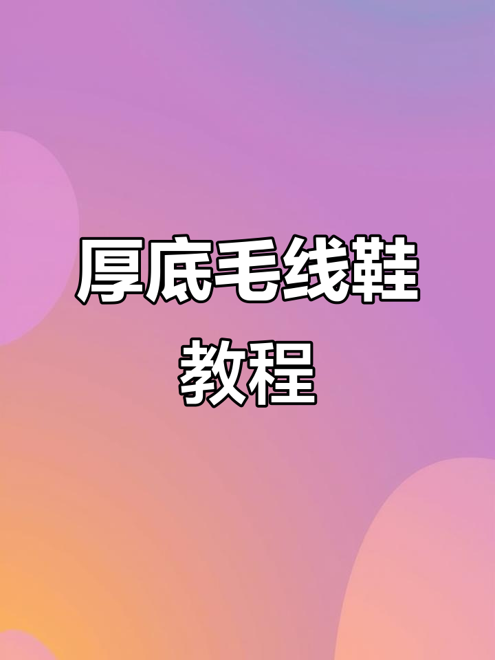 厚底毛线拖鞋编织教程,简单步骤教你做