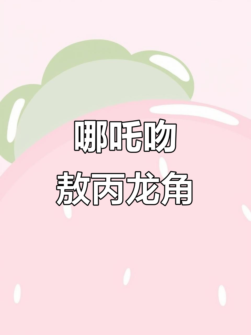 哪吒亲敖丙龙角，羞红耳尖的甜蜜互动