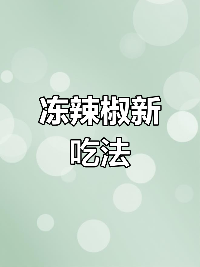 冷冻辣椒能炒菜?别浪费,试试这个做法!