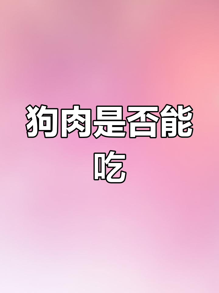 每年千万狗被宰杀,该不该吃狗肉?